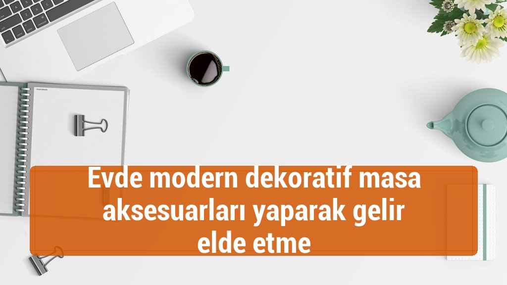 Evde modern dekoratif masa aksesuarları yaparak gelir elde etme