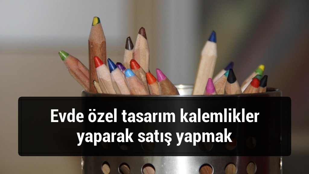 Evde özel tasarım kalemlikler yaparak satış yapmak