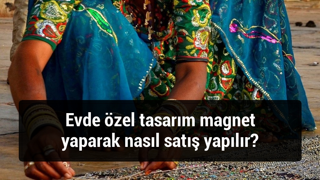 Evde özel tasarım magnet yaparak nasıl satış yapılır?