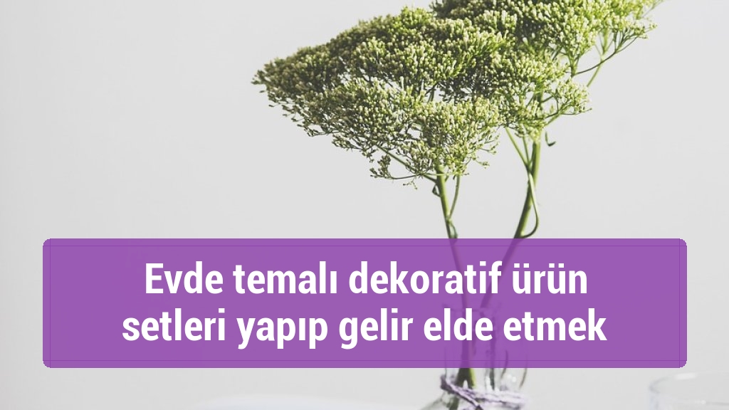 Evde temalı dekoratif ürün setleri yapıp gelir elde etmek