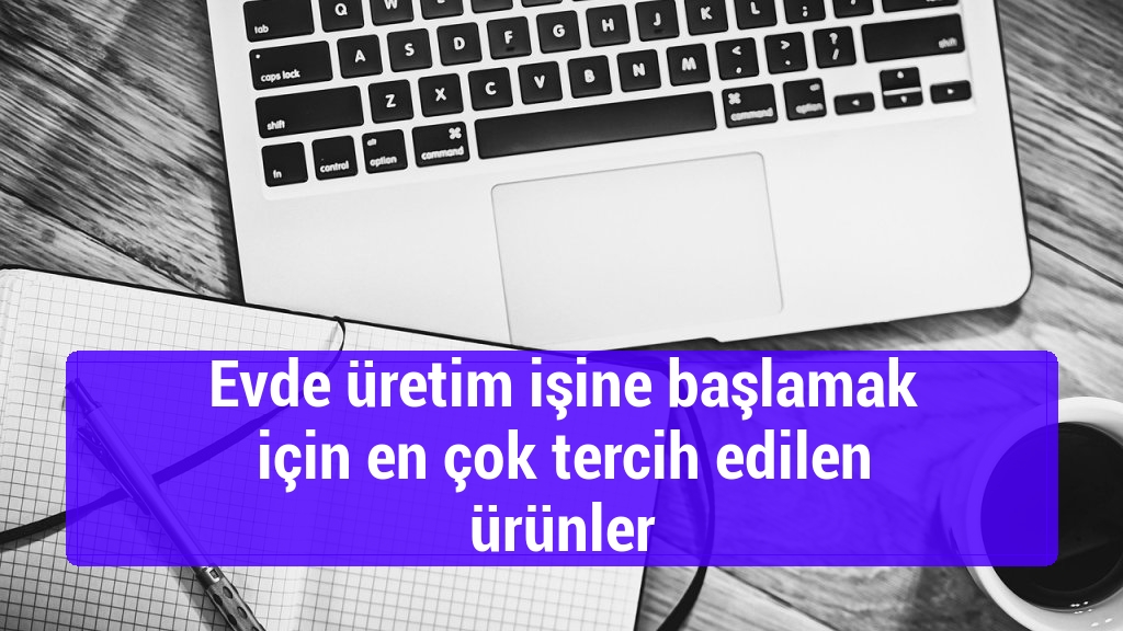 Evde üretim işine başlamak için en çok tercih edilen ürünler