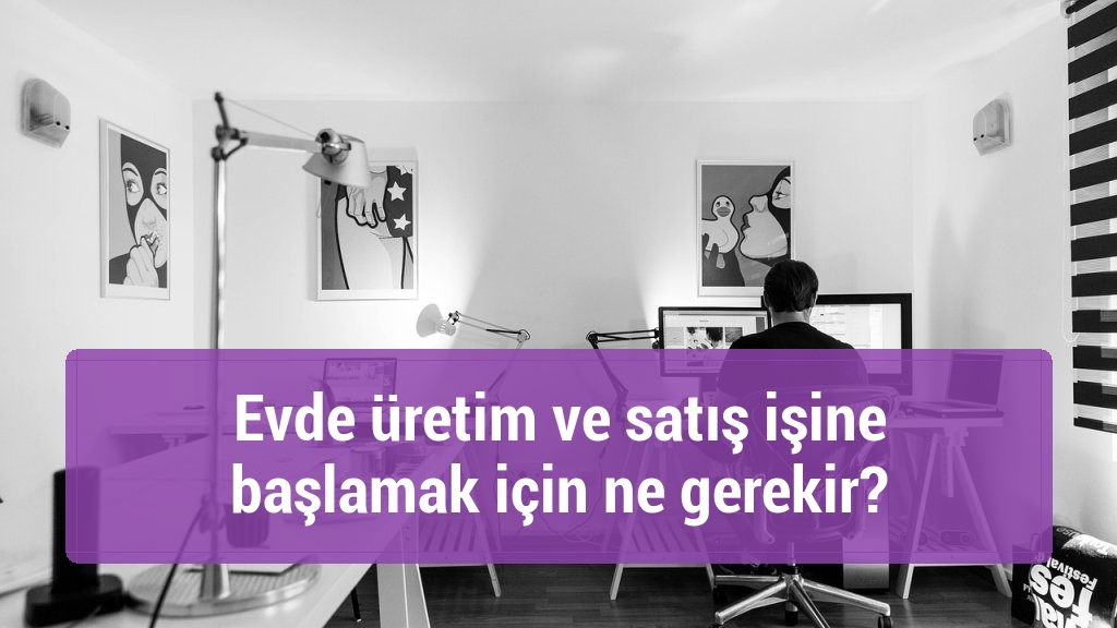 Evde üretim ve satış işine başlamak için ne gerekir?