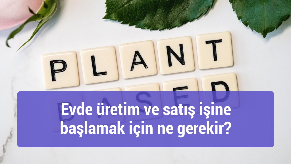 Evde üretim ve satış işine başlamak için ne gerekir?