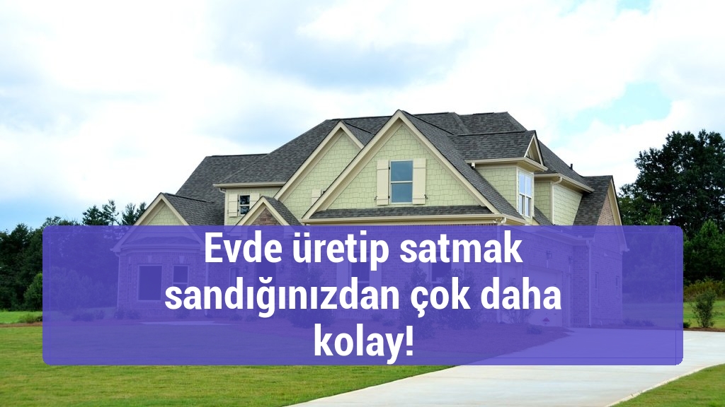 Evde üretip satmak sandığınızdan çok daha kolay!