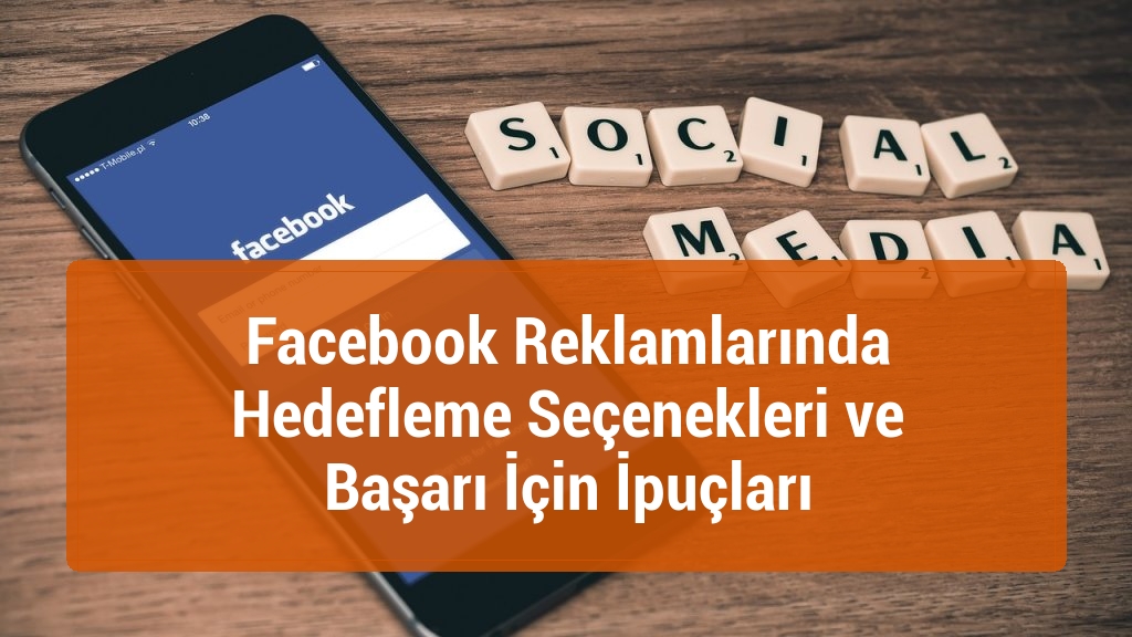 Facebook Reklamlarında Hedefleme Seçenekleri ve Başarı İçin İpuçları