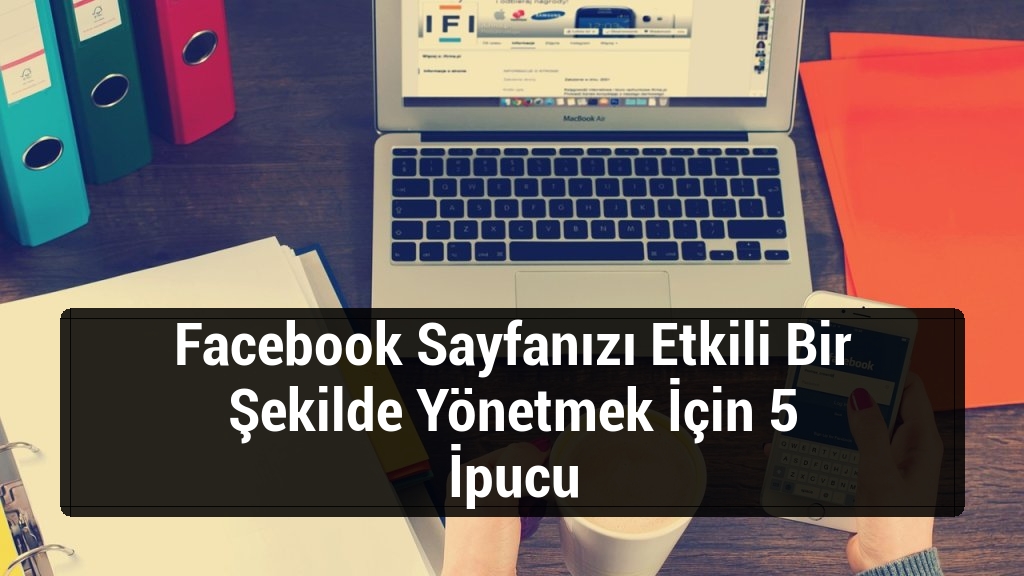 Facebook Sayfanızı Etkili Bir Şekilde Yönetmek İçin 5 İpucu