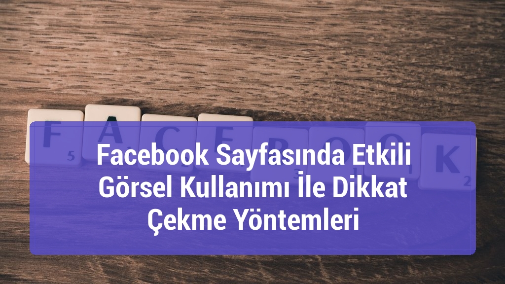 Facebook Sayfasında Etkili G&ouml;rsel Kullanımı İle Dikkat &Ccedil;ekme Y&ouml;ntemleri