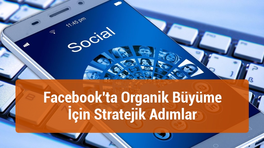 Facebook'ta Organik Büyüme İçin Stratejik Adımlar