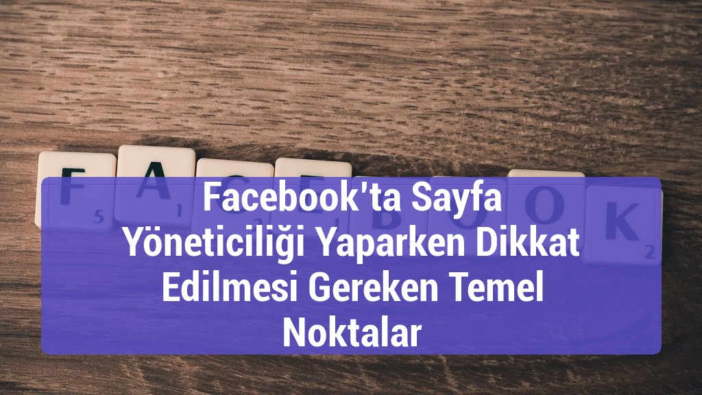 Facebook’ta Sayfa Yöneticiliği Yaparken Dikkat Edilmesi Gereken Temel Noktalar