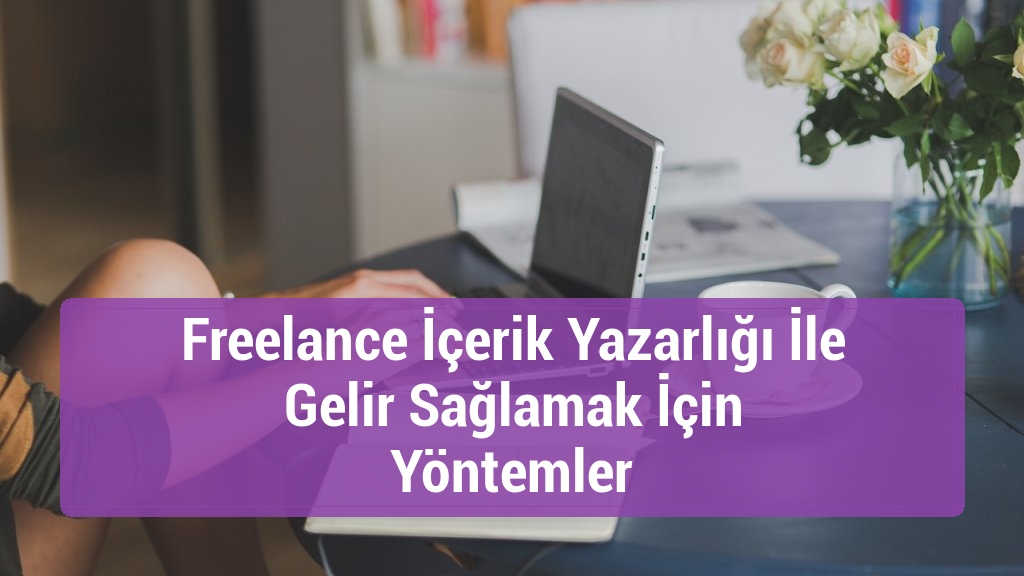 Freelance İçerik Yazarlığı İle Gelir Sağlamak İçin Yöntemler