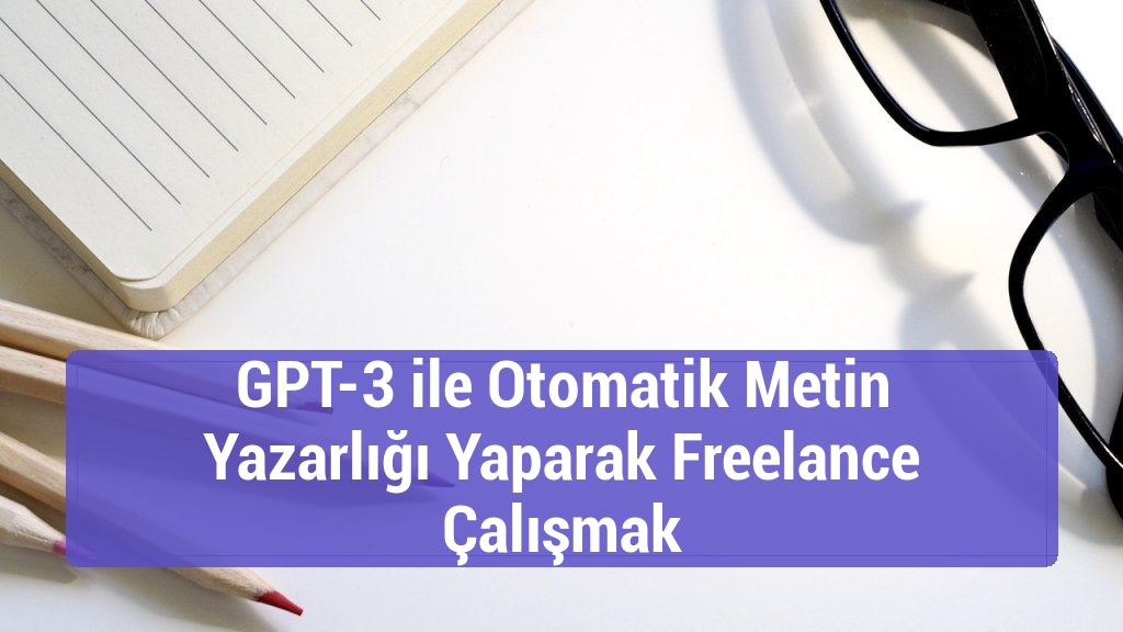 GPT-3 ile Otomatik Metin Yazarlığı Yaparak Freelance Çalışmak
