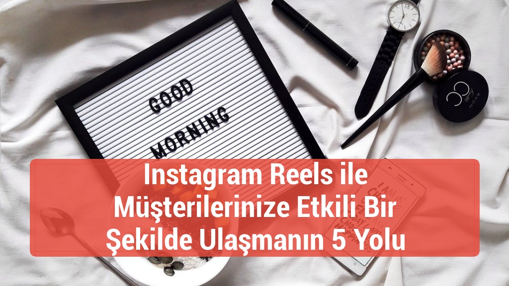 Instagram Reels ile Müşterilerinize Etkili Bir Şekilde Ulaşmanın 5 Yolu
