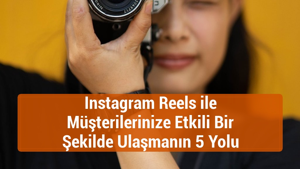 Instagram Reels ile Müşterilerinize Etkili Bir Şekilde Ulaşmanın 5 Yolu