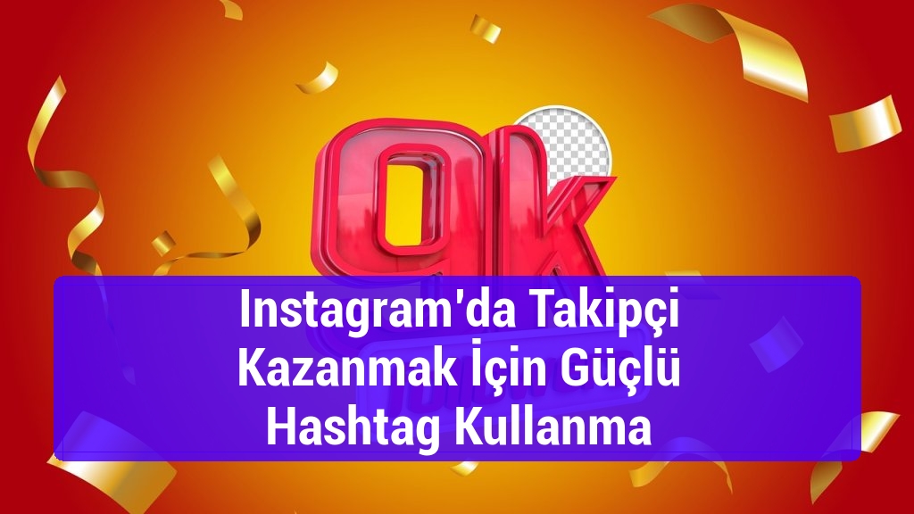 Instagram’da Takipçi Kazanmak İçin Güçlü Hashtag Kullanma