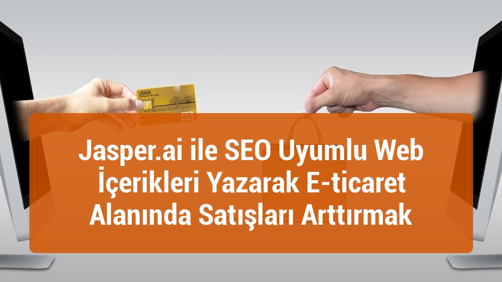Jasper.ai ile SEO Uyumlu Web İçerikleri Yazarak E-ticaret Alanında Satışları Arttırmak