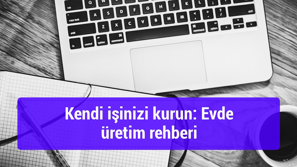 Kendi işinizi kurun: Evde üretim rehberi