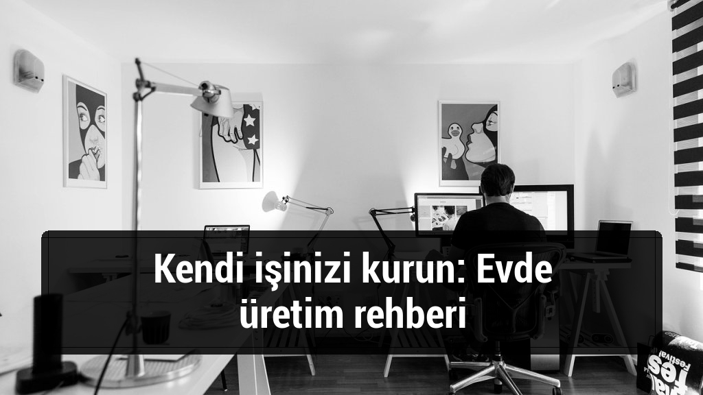 Kendi işinizi kurun: Evde üretim rehberi
