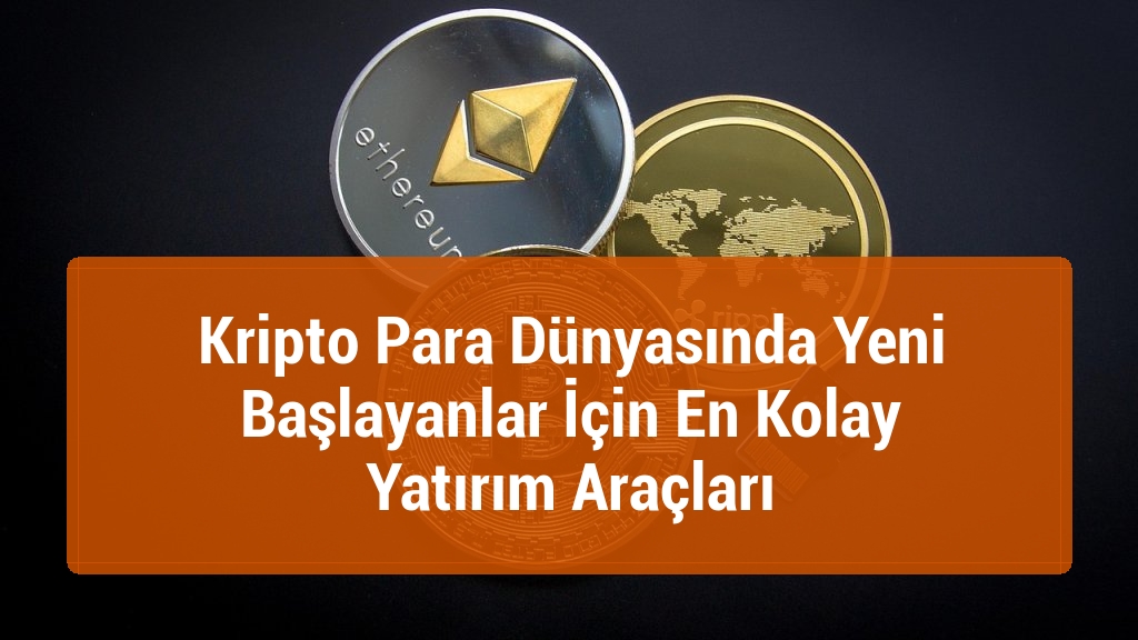 Kripto Para Dünyasında Yeni Başlayanlar İçin En Kolay Yatırım Araçları