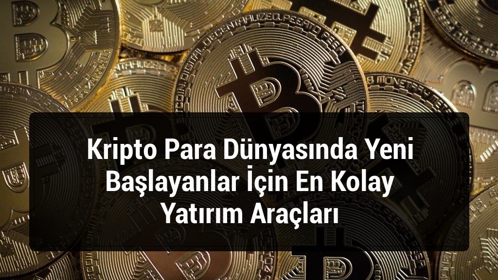 Kripto Para Dünyasında Yeni Başlayanlar İçin En Kolay Yatırım Araçları