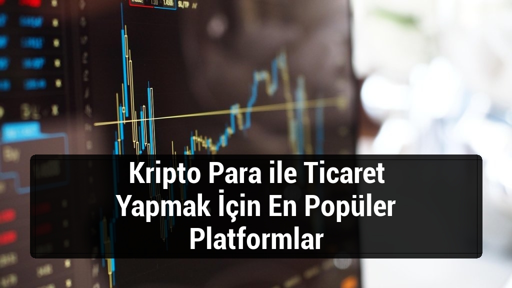 Kripto Para ile Ticaret Yapmak İçin En Popüler Platformlar