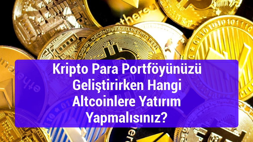 Kripto Para Portföyünüzü Geliştirirken Hangi Altcoinlere Yatırım Yapmalısınız?