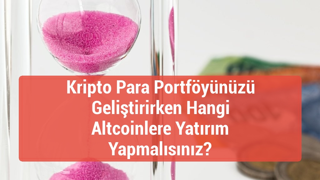 Kripto Para Portföyünüzü Geliştirirken Hangi Altcoinlere Yatırım Yapmalısınız?