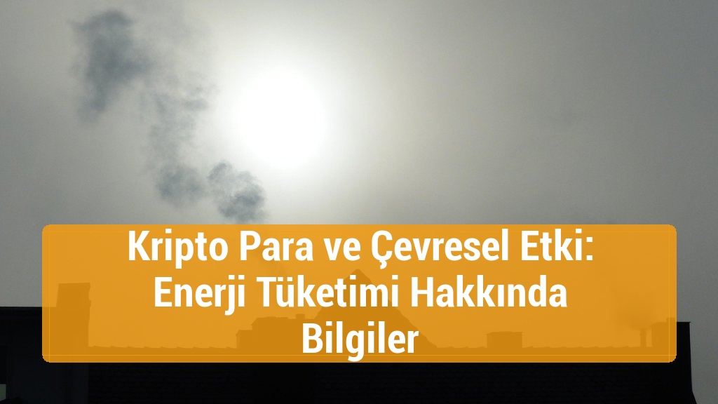 Kripto Para ve Çevresel Etki: Enerji Tüketimi Hakkında Bilgiler