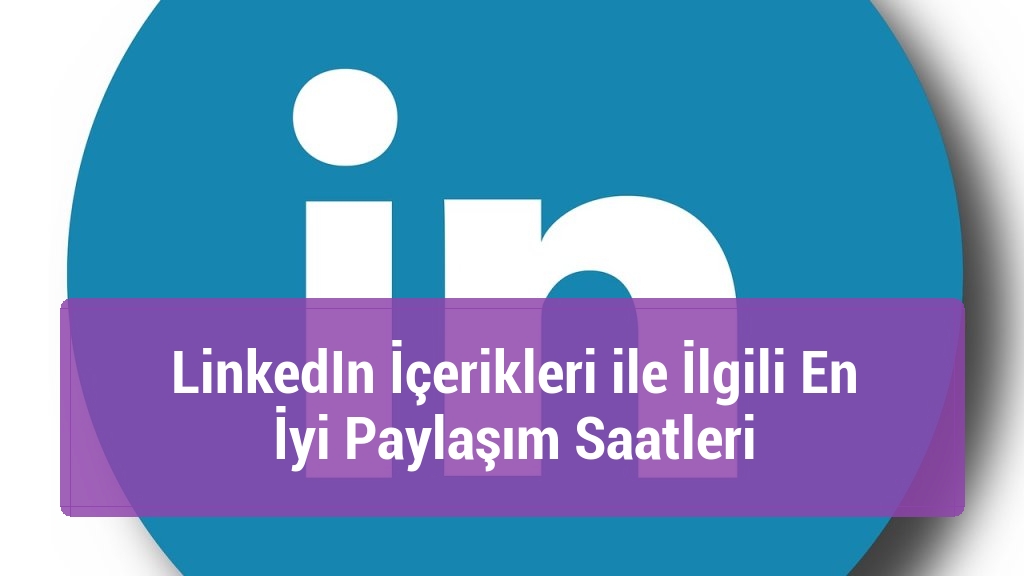 LinkedIn İçerikleri ile İlgili En İyi Paylaşım Saatleri