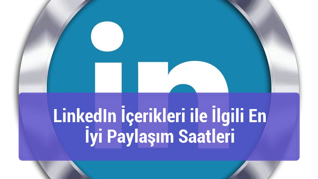 LinkedIn İçerikleri ile İlgili En İyi Paylaşım Saatleri
