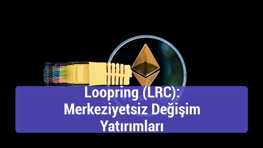 Loopring (LRC): Merkeziyetsiz Değişim Yatırımları