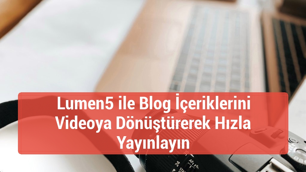 Lumen5 ile Blog İçeriklerini Videoya Dönüştürerek Hızla Yayınlayın