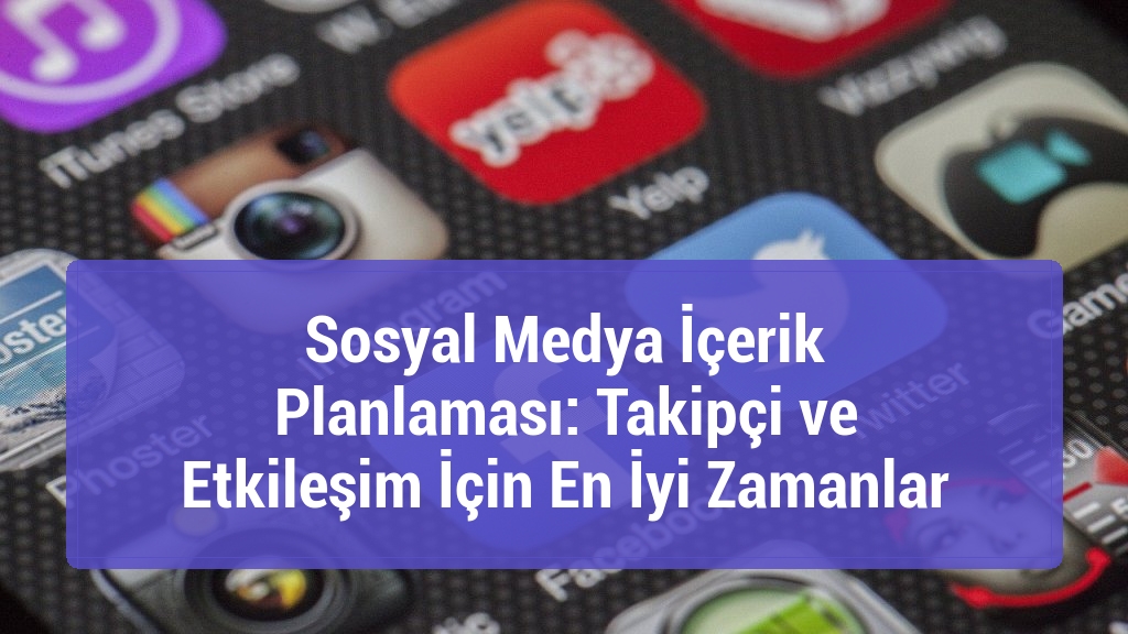 Sosyal Medya İçerik Planlaması: Takipçi ve Etkileşim İçin En İyi Zamanlar