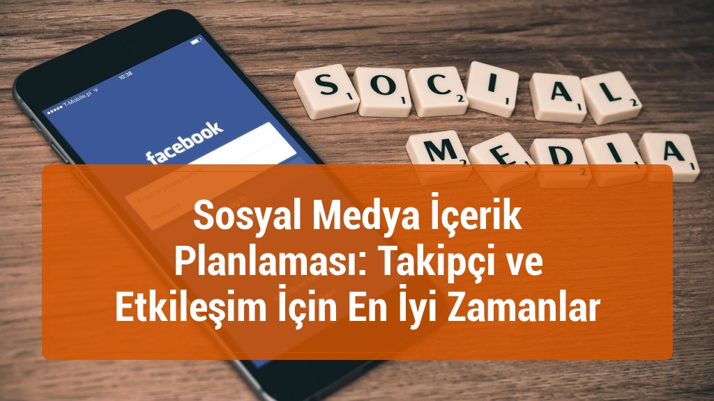 Sosyal Medya İçerik Planlaması: Takipçi ve Etkileşim İçin En İyi Zamanlar