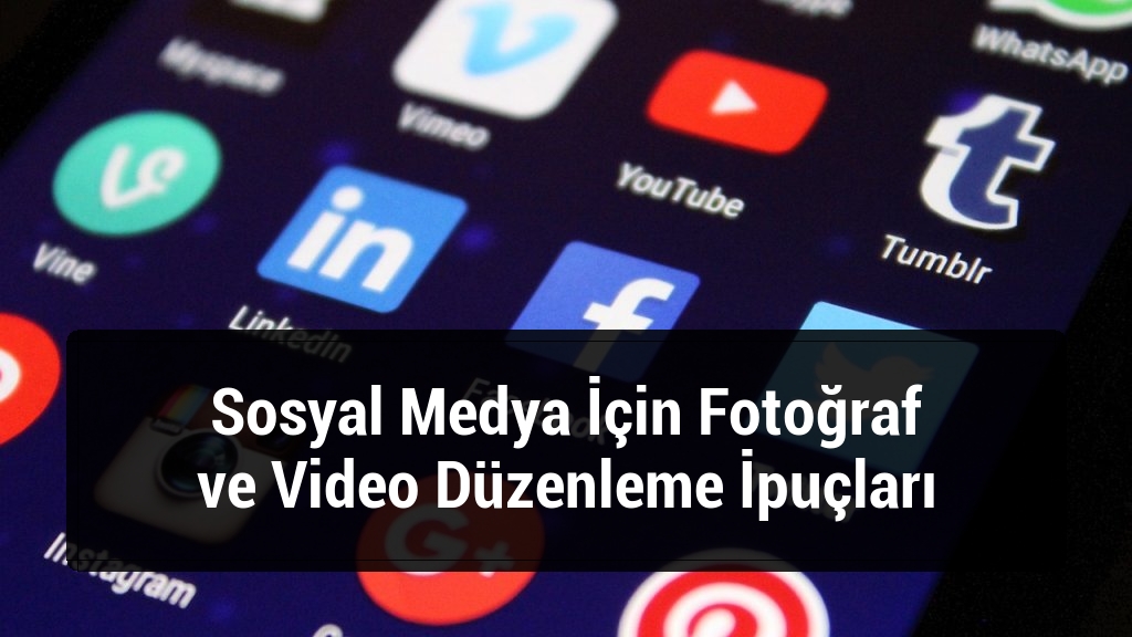 Sosyal Medya İçin Fotoğraf ve Video Düzenleme İpuçları