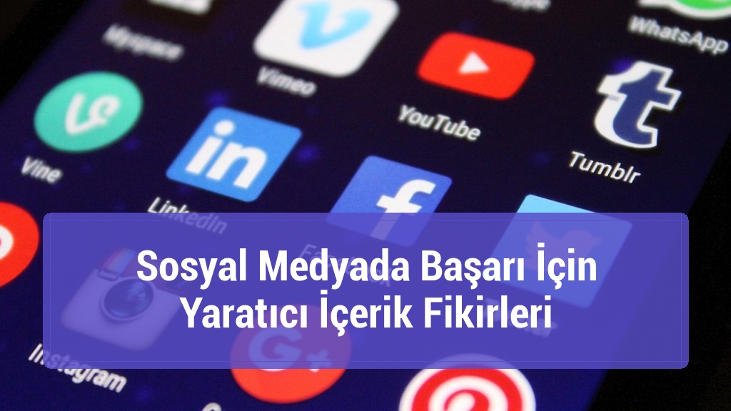 Sosyal Medyada Başarı İçin Yaratıcı İçerik Fikirleri