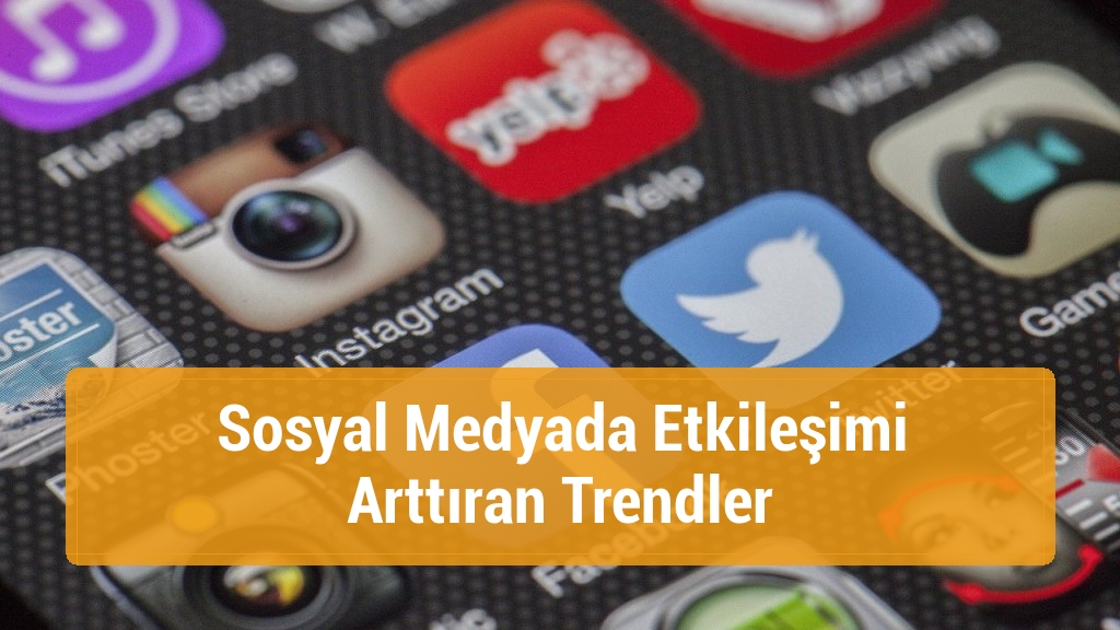 Sosyal Medyada Etkileşimi Arttıran Trendler