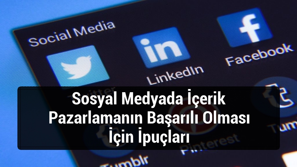 Sosyal Medyada İçerik Pazarlamanın Başarılı Olması İçin İpuçları