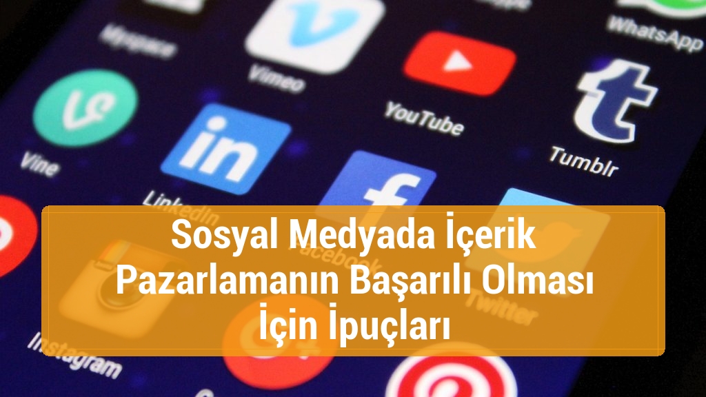 Sosyal Medyada İçerik Pazarlamanın Başarılı Olması İçin İpuçları