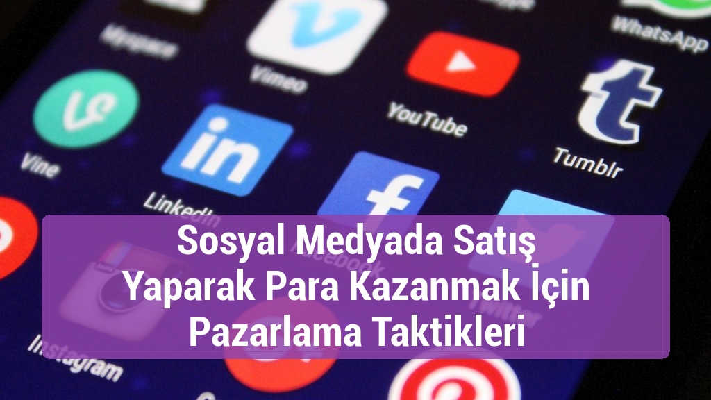 Sosyal Medyada Satış Yaparak Para Kazanmak İçin Pazarlama Taktikleri
