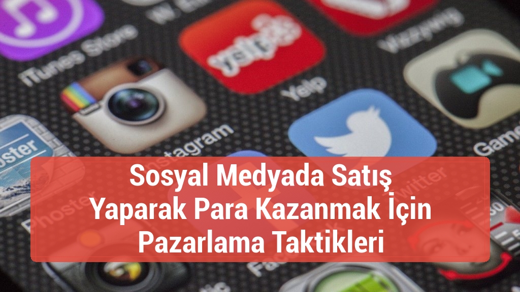 Sosyal Medyada Satış Yaparak Para Kazanmak İçin Pazarlama Taktikleri