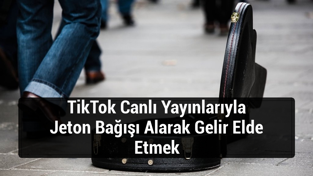 TikTok Canlı Yayınlarıyla Jeton Bağışı Alarak Gelir Elde Etmek