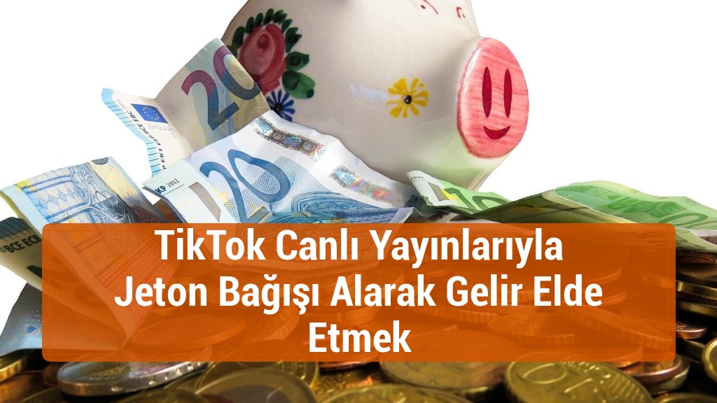 TikTok Canlı Yayınlarıyla Jeton Bağışı Alarak Gelir Elde Etmek