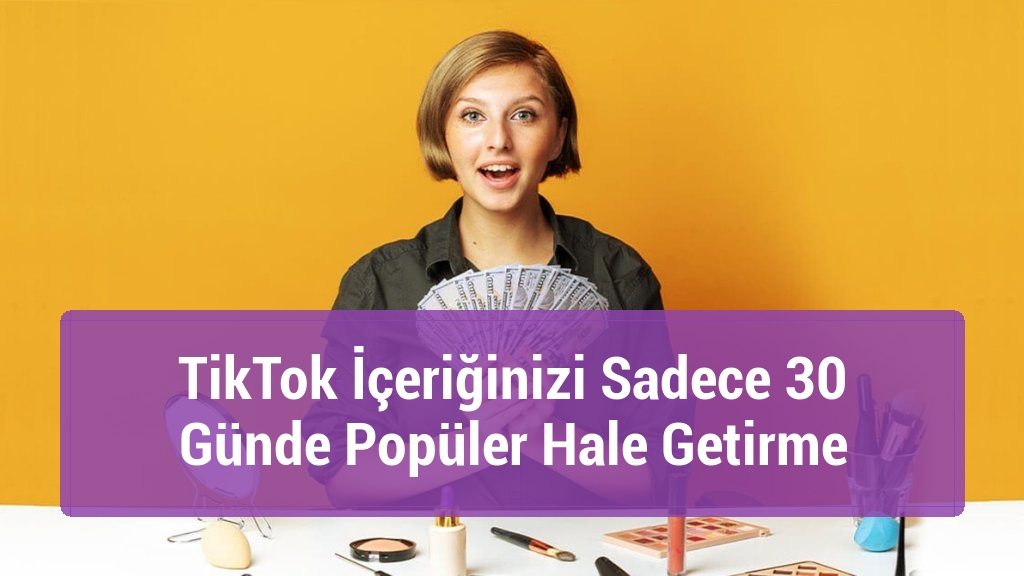 TikTok İçeriğinizi Sadece 30 Günde Popüler Hale Getirme