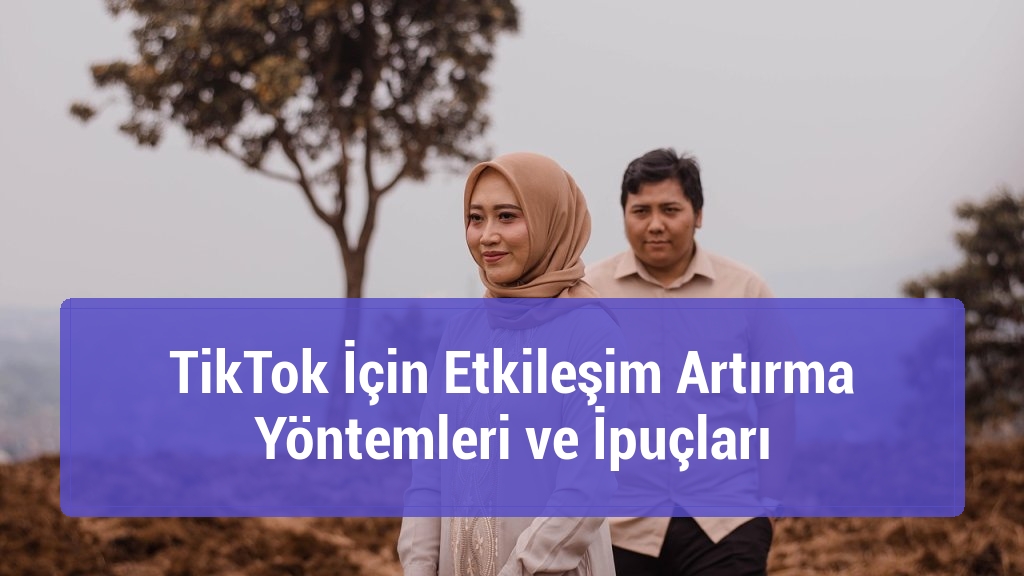 TikTok İçin Etkileşim Artırma Yöntemleri ve İpuçları