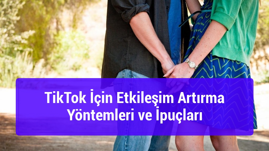TikTok İçin Etkileşim Artırma Yöntemleri ve İpuçları