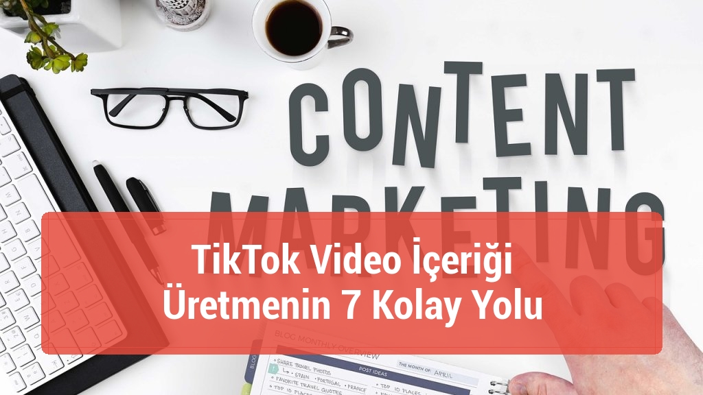 TikTok Video İçeriği Üretmenin 7 Kolay Yolu
