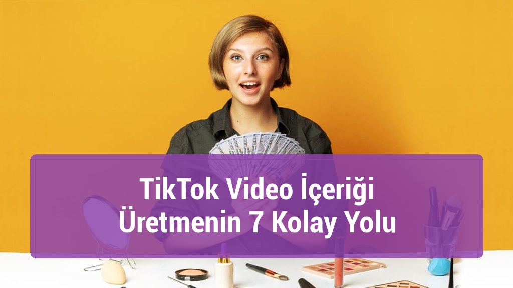 TikTok Video İçeriği Üretmenin 7 Kolay Yolu