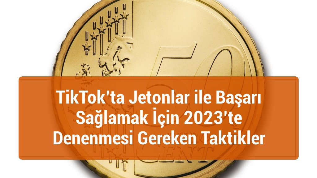 TikTok’ta Jetonlar ile Başarı Sağlamak İçin 2023’te Denenmesi Gereken Taktikler