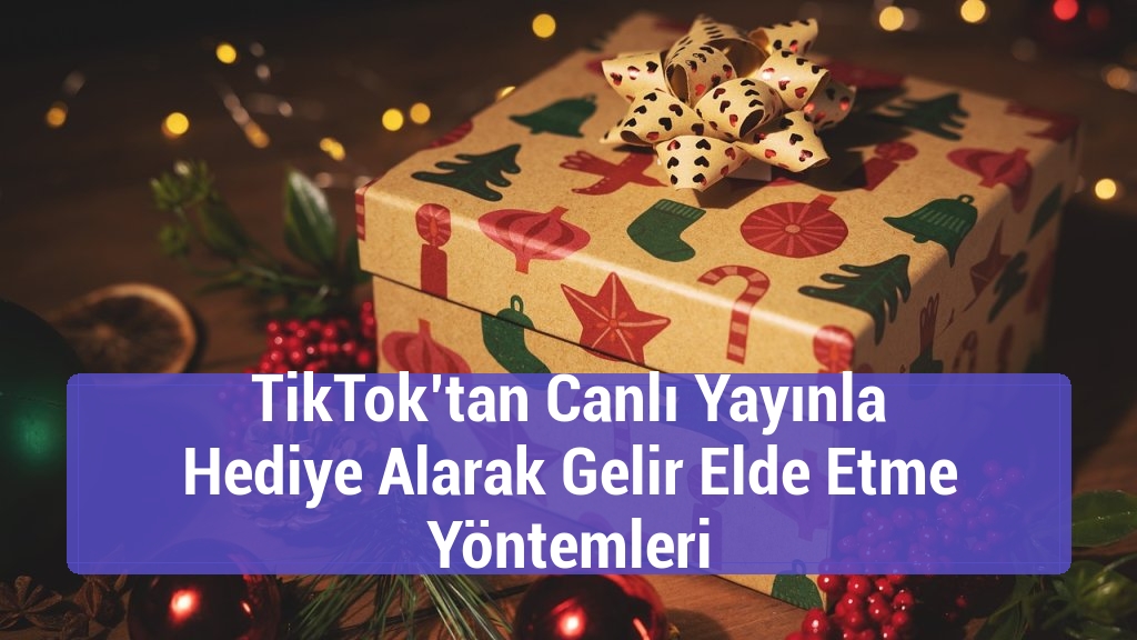 TikTok’tan Canlı Yayınla Hediye Alarak Gelir Elde Etme Yöntemleri