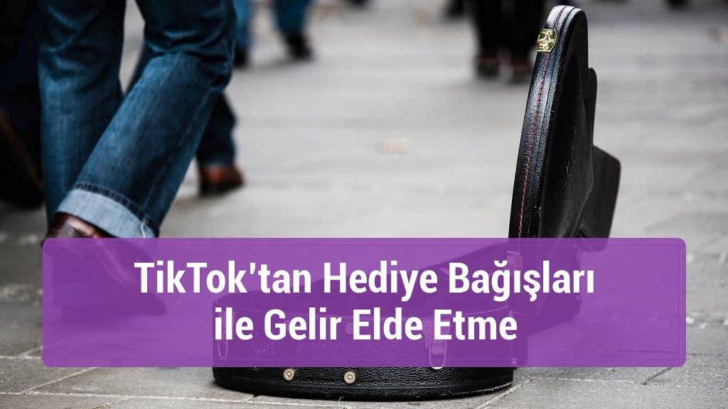TikTok’tan Hediye Bağışları ile Gelir Elde Etme